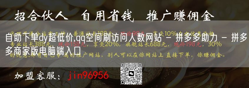 自助下单dy超低价,qq空间刷访问人数网站 - 拼多多助力 - 拼多多商家版电脑